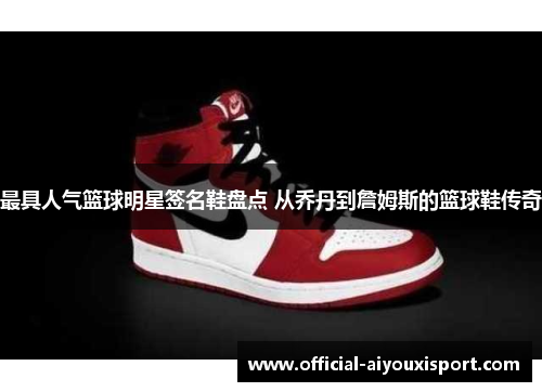 最具人气篮球明星签名鞋盘点 从乔丹到詹姆斯的篮球鞋传奇