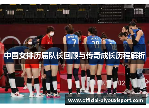 中国女排历届队长回顾与传奇成长历程解析