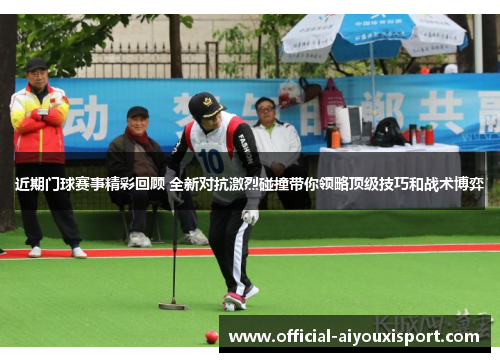 近期门球赛事精彩回顾 全新对抗激烈碰撞带你领略顶级技巧和战术博弈